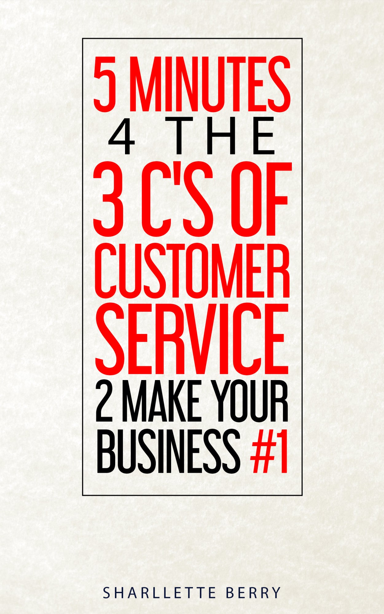 5 Minutes 4 the 3 C’s of Customer Service 2 Make Your Business #1 by Sharllette Berry